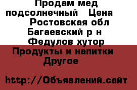 Продам мед подсолнечный › Цена ­ 100 - Ростовская обл., Багаевский р-н, Федулов хутор Продукты и напитки » Другое   